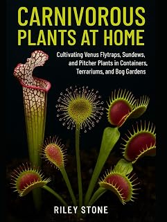 CARNIVOROUS PLANTS AT HOME: Cultivating Venus Flytraps, Sundews, and Pitcher Plants in Containers, Terrariums, and Bog Gardens