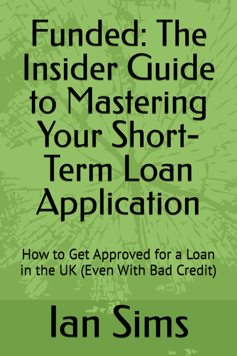 Funded: The Insider Guide to Mastering Your Short-Term Loan Application: How to Get Approved for a Loan in the UK (Even With Bad Credit) (Funded – The Straight-Talking UK Loan Guide Series)