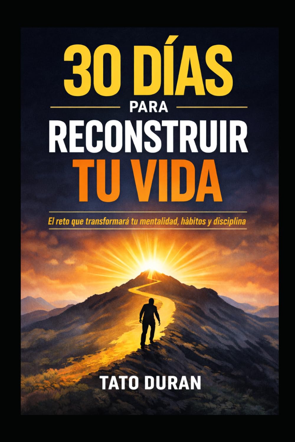 30 DÍAS PARA RECONSTRUIR TU VIDA: El plan diario para eliminar malos hábitos, recuperar tu disciplina y construir una mentalidad fuerte
