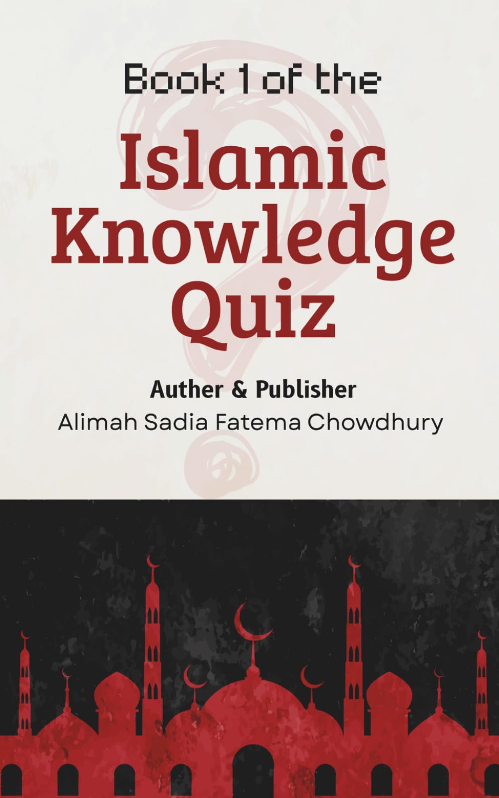 Islamic Knowledge Quiz Book 1: 100 Essential Questions Every Muslim Must Know: Simple, Clear Answers from the Qur’an and Authentic Hadith for Beginners with Exercise