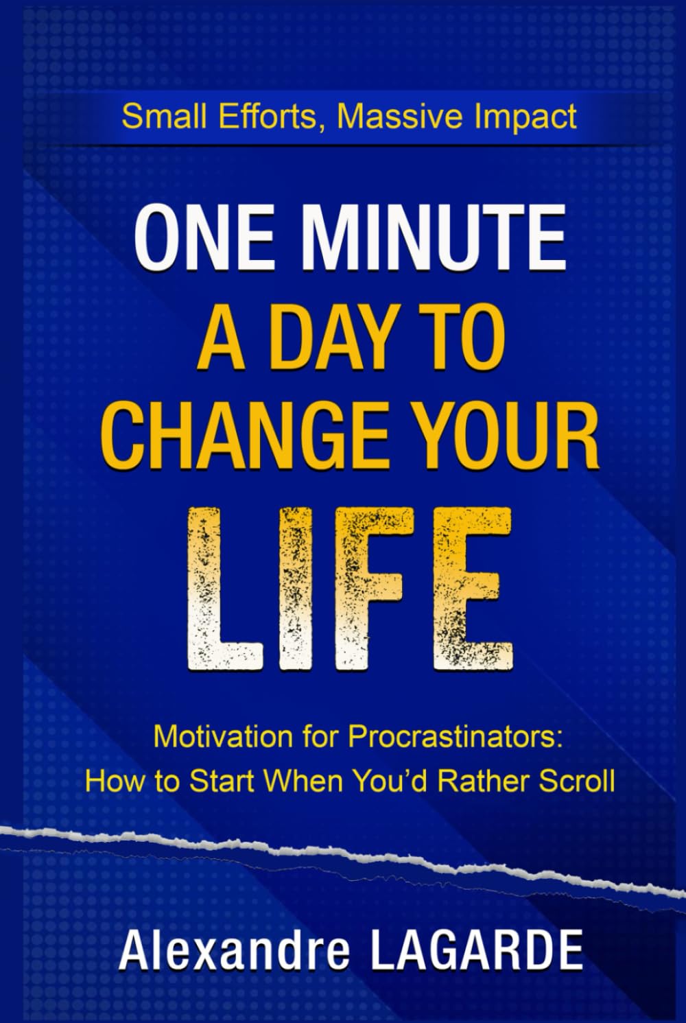 ONE MINUTE A DAY TO CHANGE YOUR LIFE: Motivation for Procrastinators: How to Start When You’d Rather Scroll. Small Efforts, Massive Impact