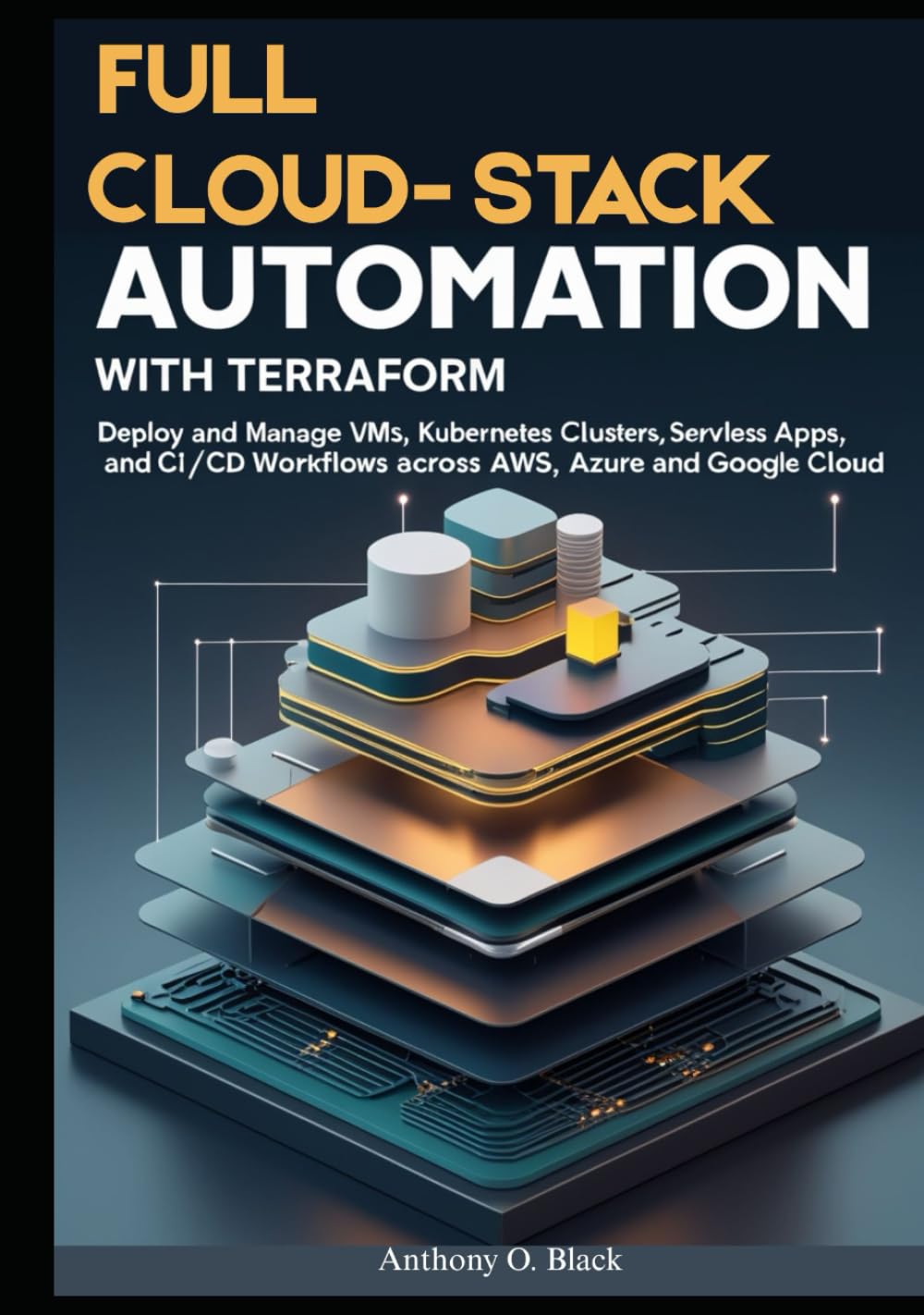 Full Cloud-Stack Automation with Terraform: Deploy and Manage VMs, Kubernetes Clusters, Serverless Apps, and CI/CD Workflows Across AWS, Azure, and Google Cloud