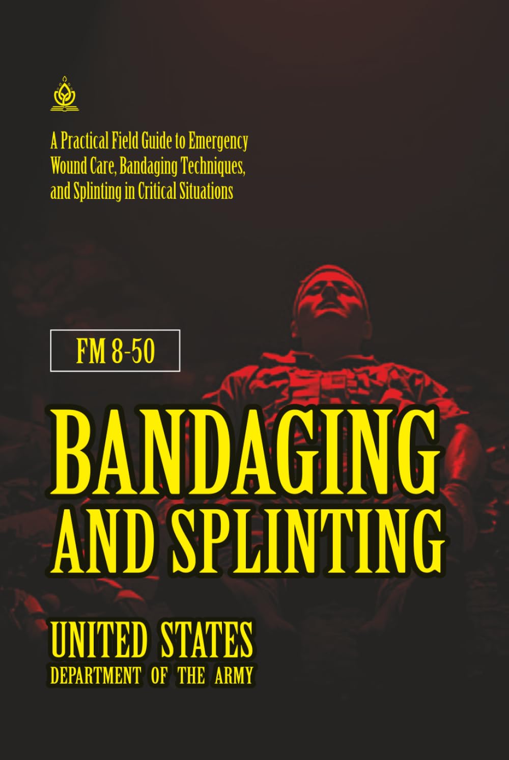 FM 8-50 Bandaging and Splinting: [Annotated] Emergency Wound Care, Bandaging Techniques, and Splinting in Critical Situations