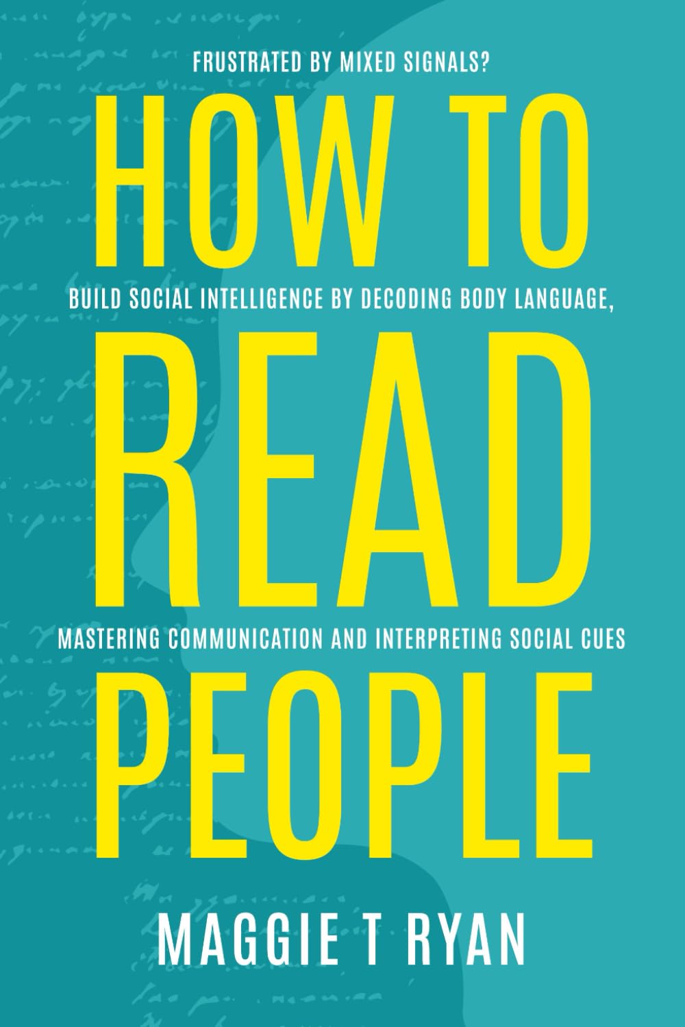 How To Read People: Frustrate by Mixed Signals? Build Social Intelligence by Decoding Body Language, Mastering Communication and Interpreting Social Cues