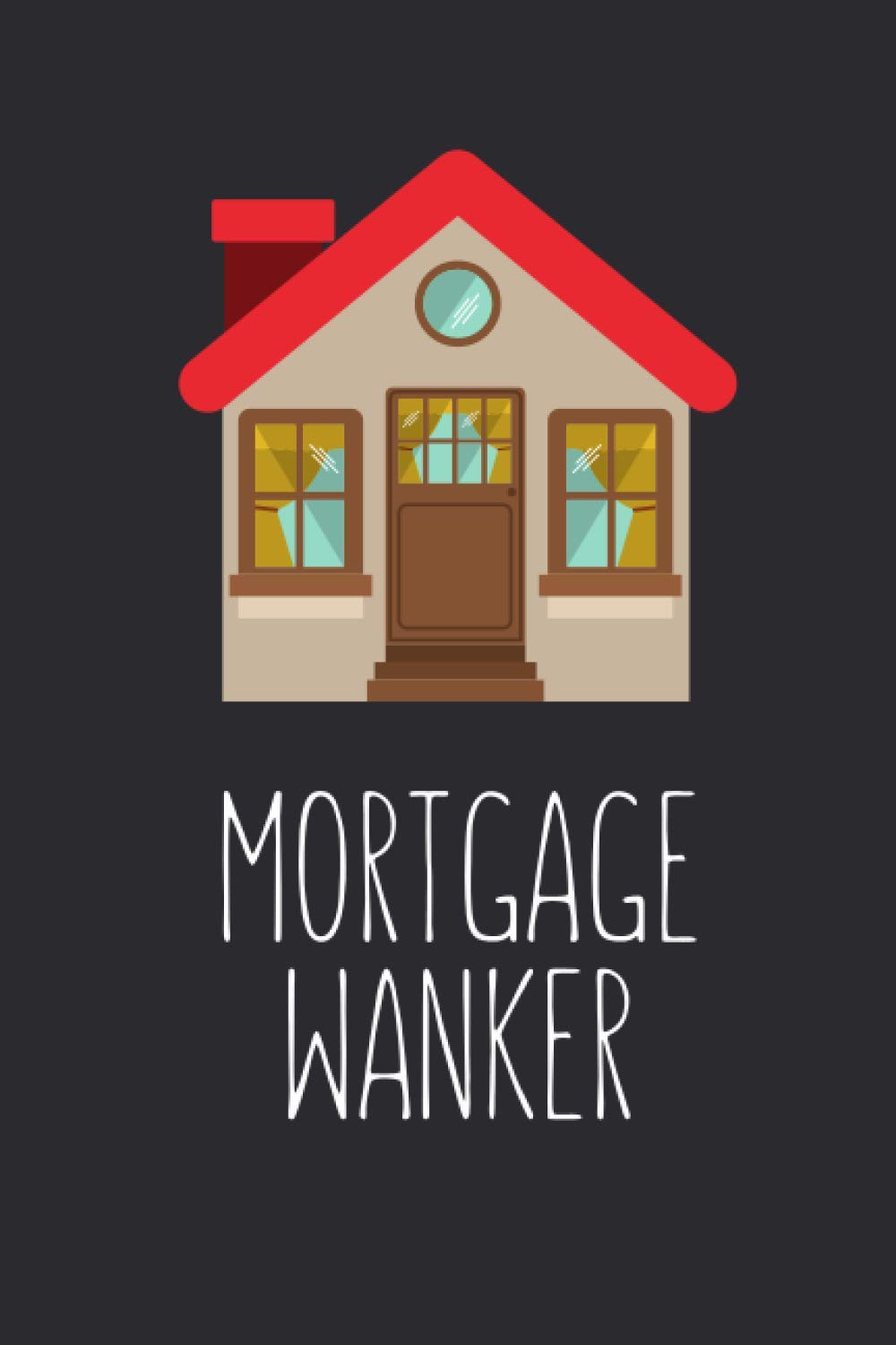 Mortgage Wanker: Funny Lined Notebook Journal For New Home Owners, Novelty Gag Gift Ideas, 120 Pages, Small (6 x 9 Inches)
