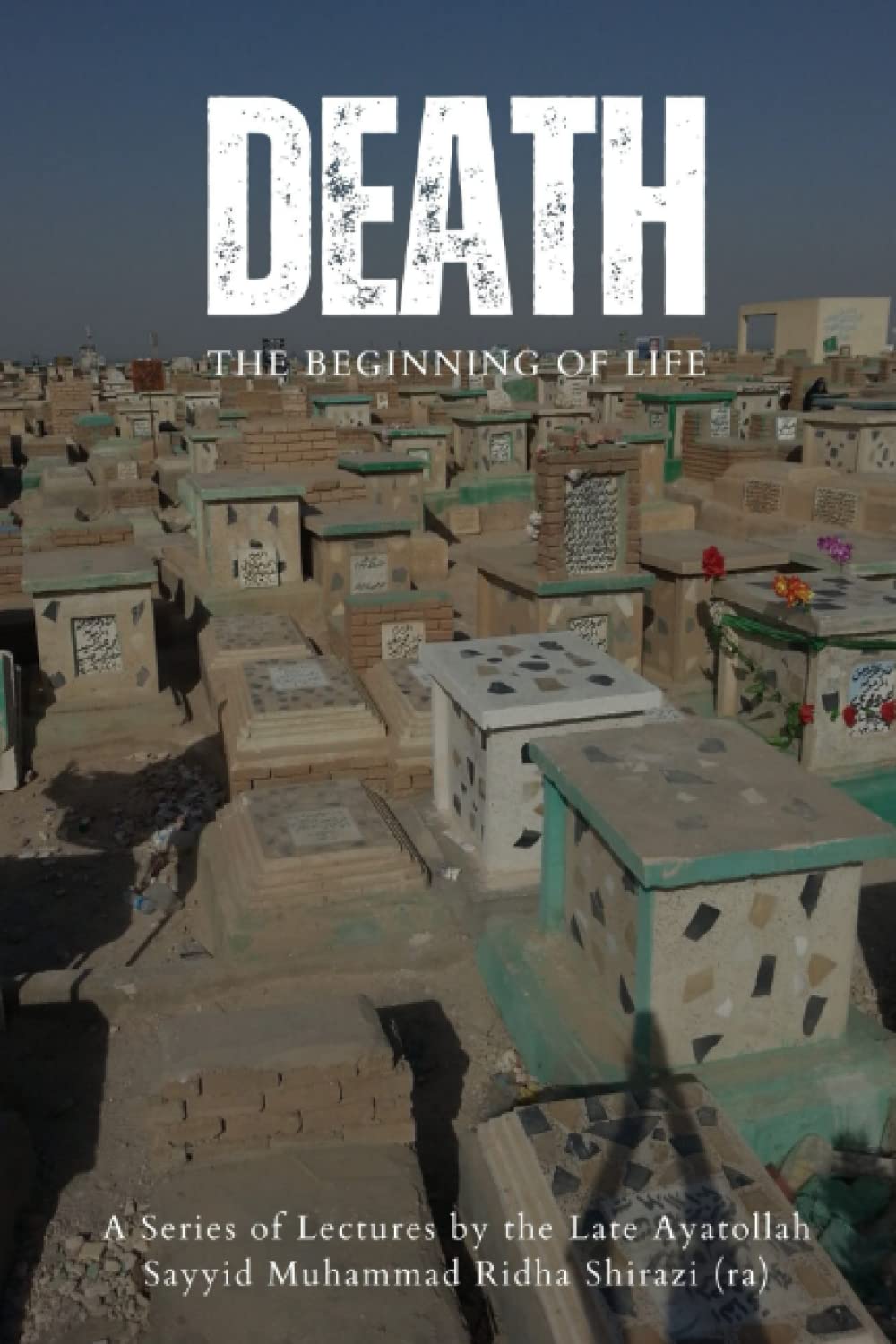 Death: The Beginning of Life: A series of lectures from Ayatollah Sayyid Muhammad Ridha Shirazi
