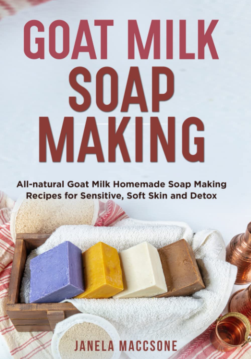 Goat Milk Soap Making: All-natural Goat Milk Homemade Soap Making Recipes for Sensitive, Soft Skin and Detox: 4 (Natural Goat Milk Soaps)