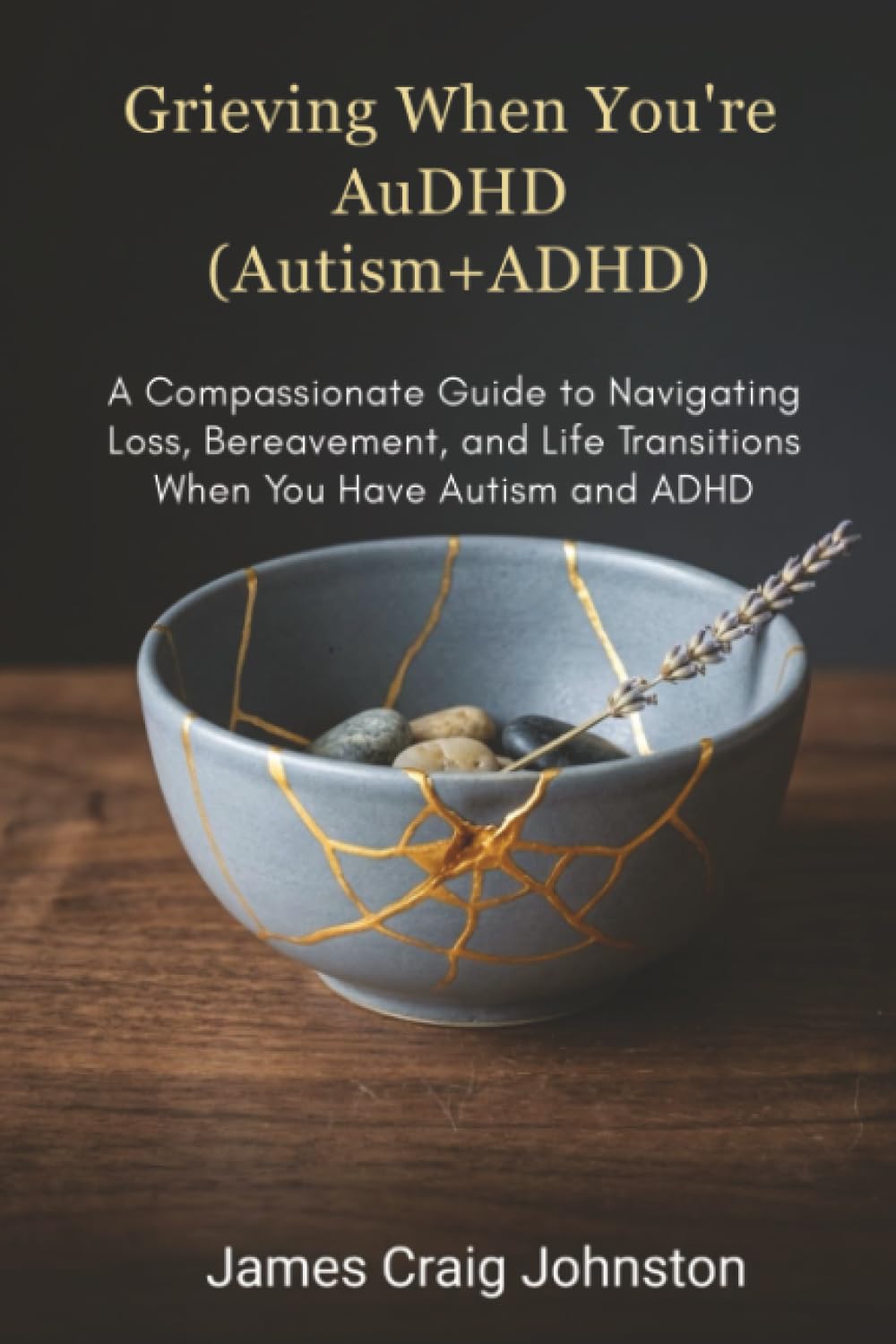 Grieving When You're AuDHD(Autism+ADHD): A Compassionate Guide to Navigating Loss, Bereavement, and Life Transitions When You Have Autism and ADHD