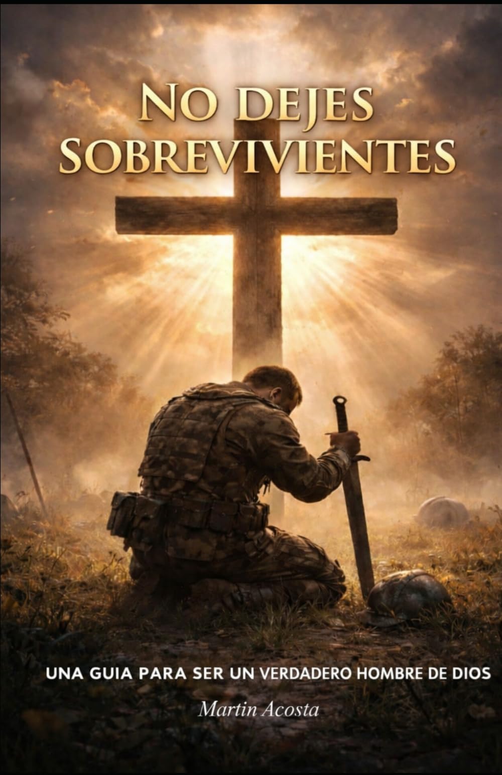 No Dejes Sobrevivientes: Una Guia Para Ser Un Verdadero Hombre De Dios