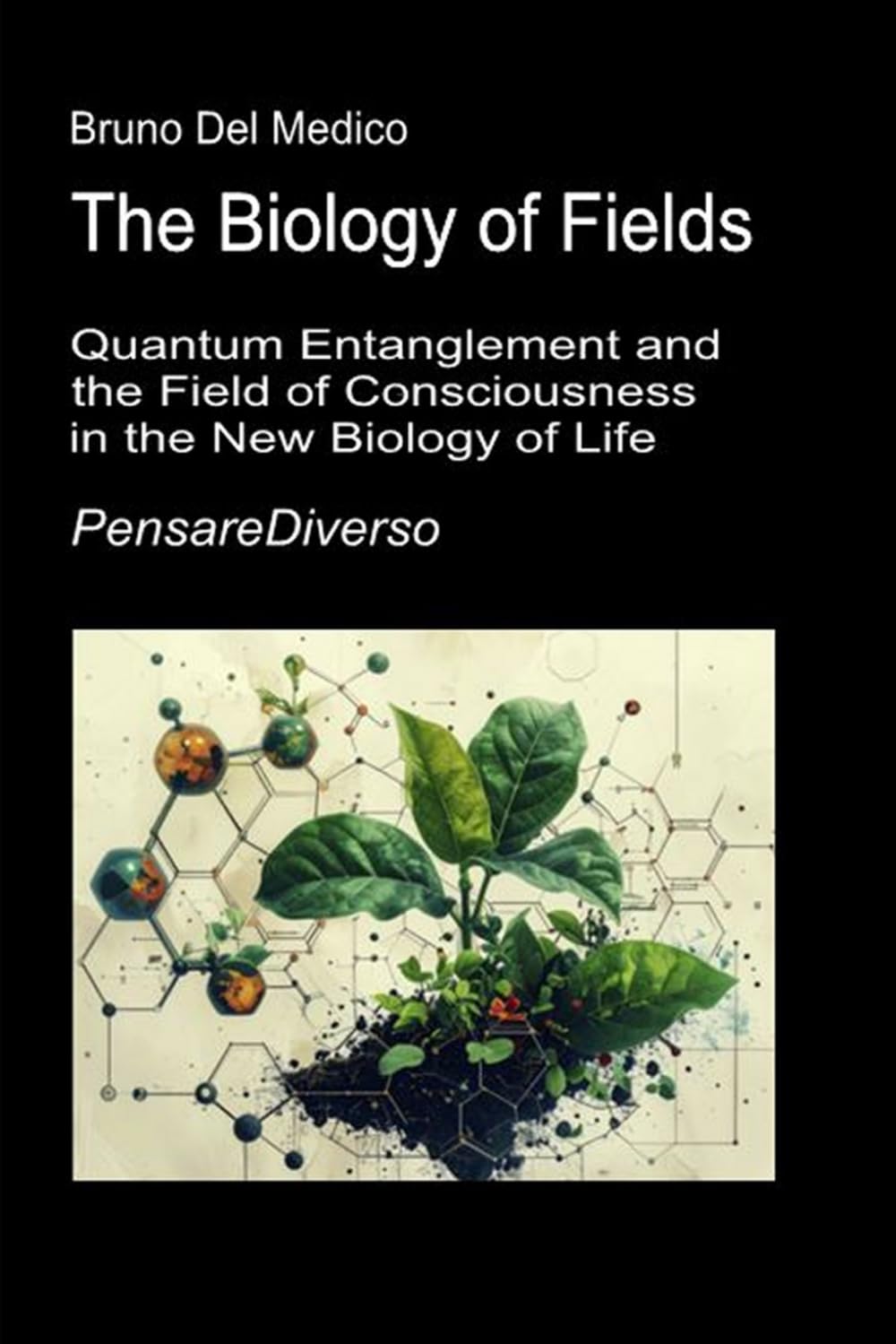 The Biology of Fields: Quantum Entanglement and the Field of Consciousness in the New Biology of Life. (Quantum Physics and Metaphysics. Texts by Bruno Del Medico in English. (ING))