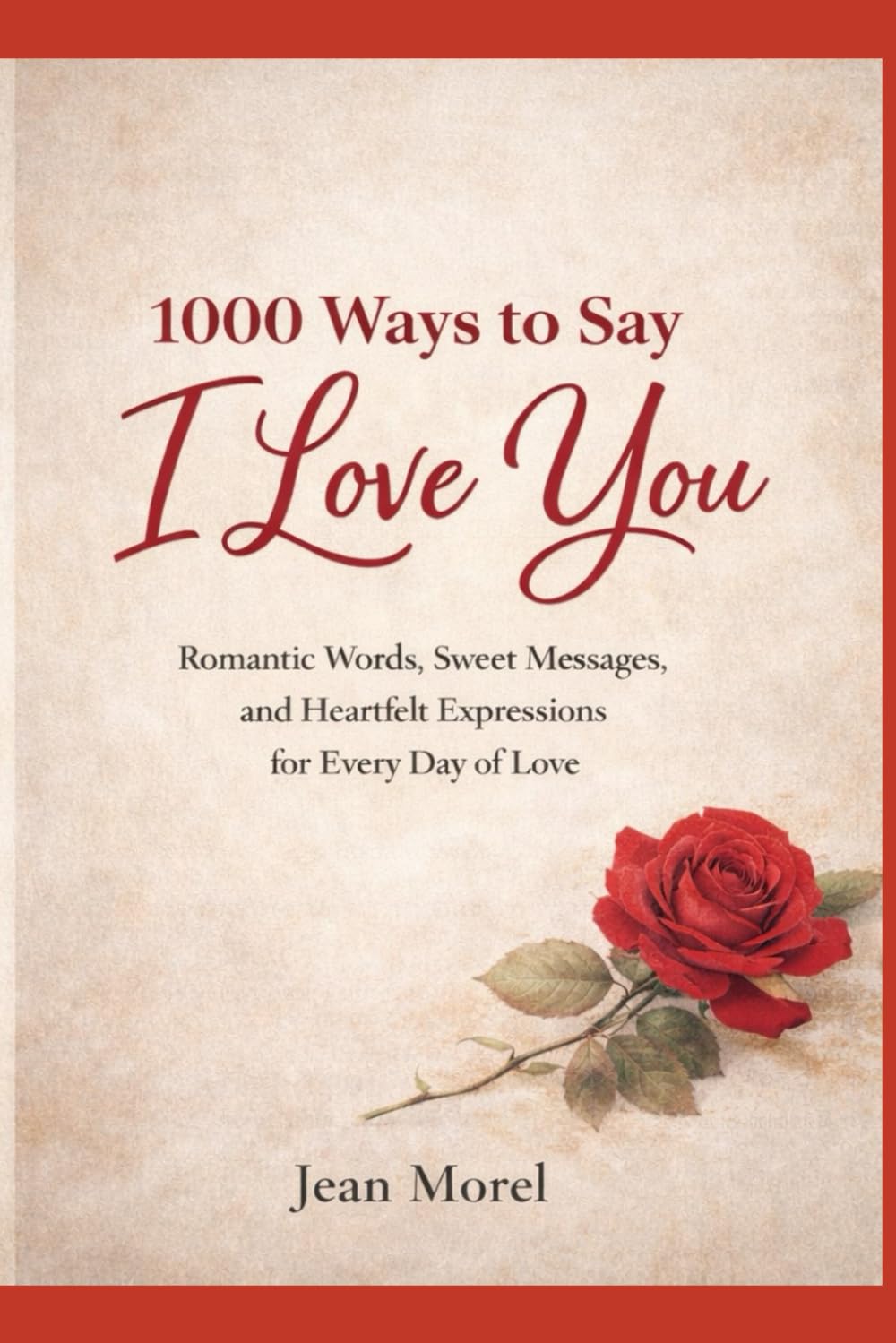 1000 Ways to Say I Love You: Romantic Words, Sweet Messages, and Heartfelt Expressions for Every Day of Love