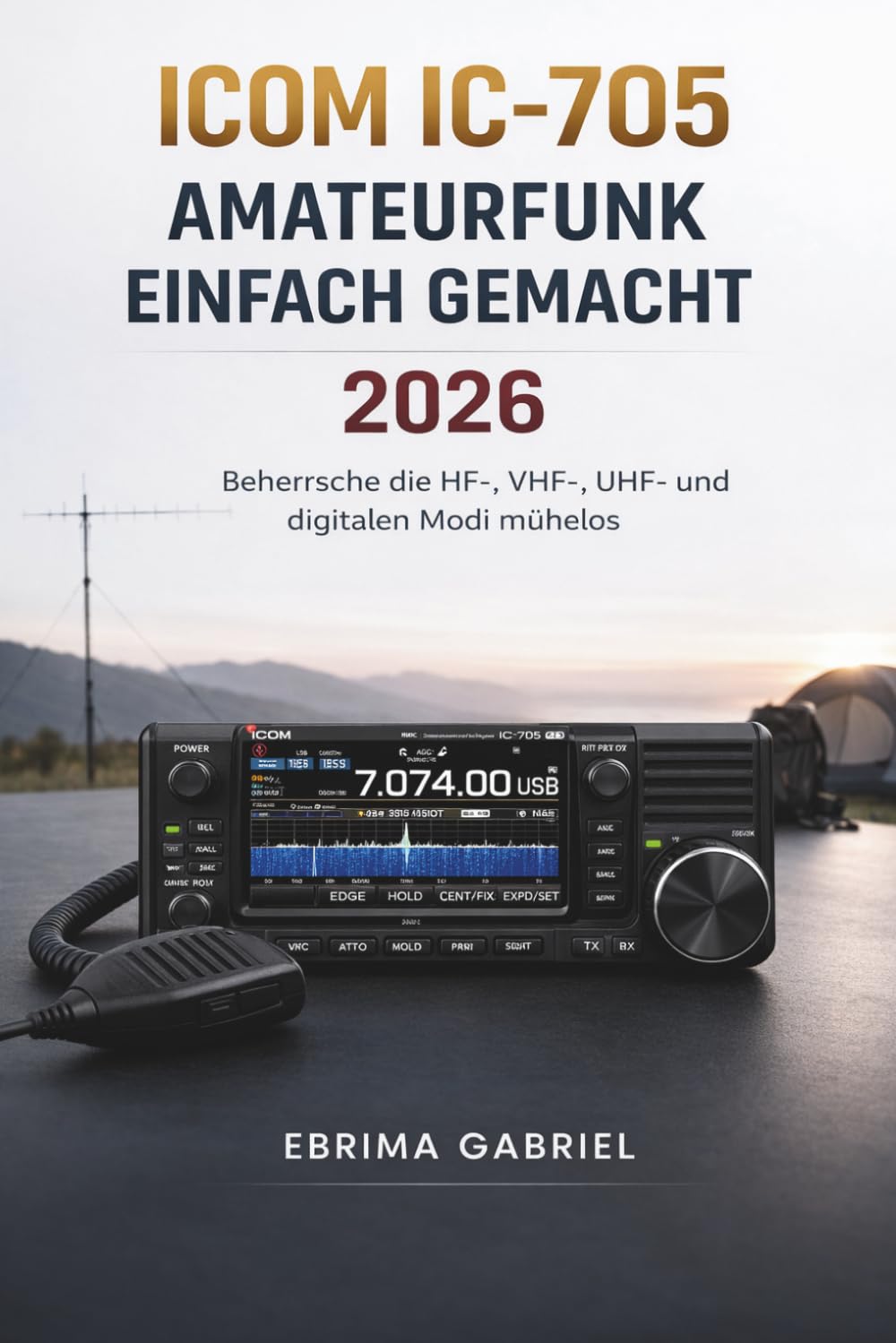 ICOM IC-705 AMATEURFUNK EINFACH GEMACHT 2026: Beherrsche die HF-, VHF-, UHF- und digitalen Modi mühelos