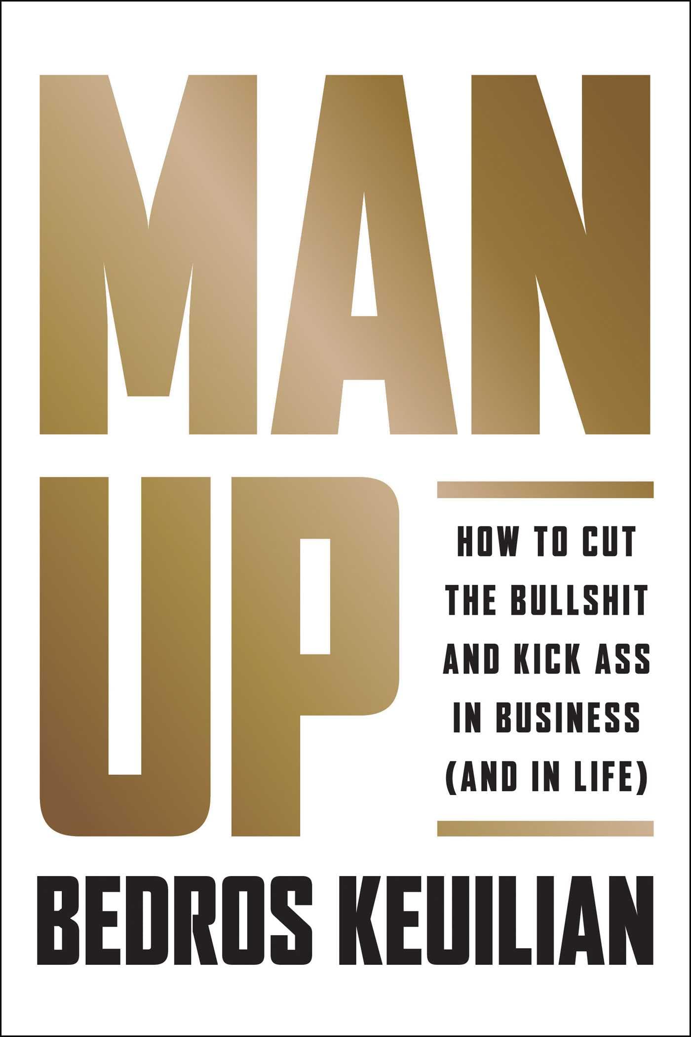 Man Up: How to Cut the Bullsh!t and Kick @ss in Business (and in Life) Hardcover – September 18, 2018