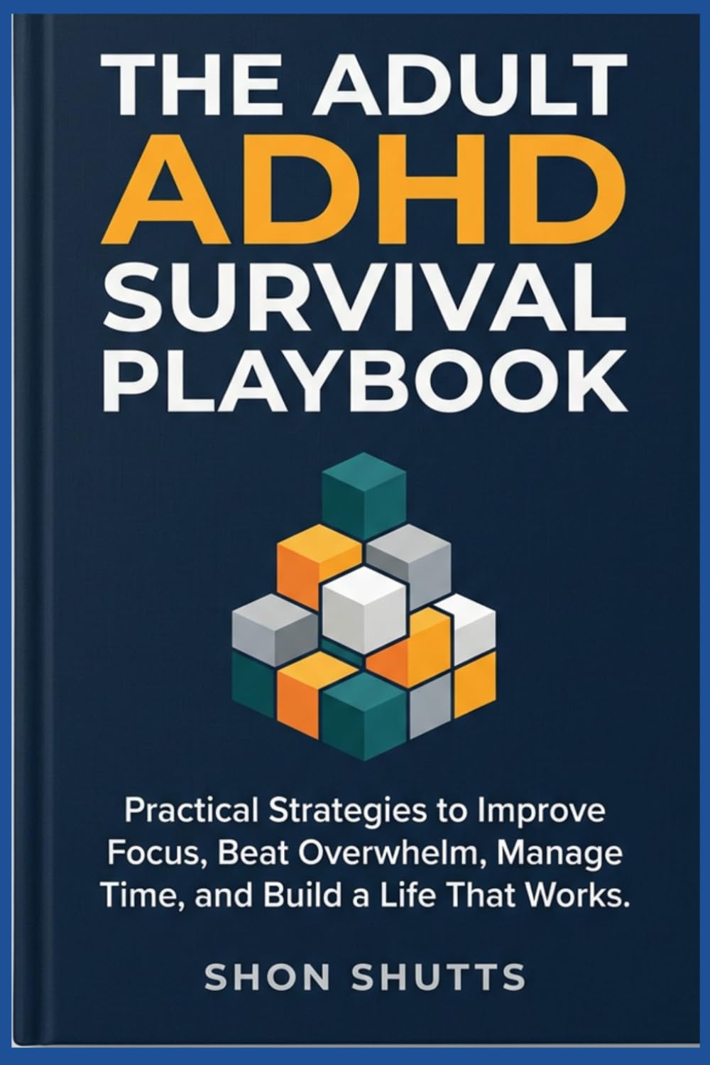 The Adult ADHD Survival Playbook: Practical Strategies to Improve Focus, Beat Overwhelm, Manage Time, and Build a Life That Works