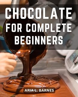 Chocolate For Complete Beginners: Unveiling the Art of Crafting Chocolate Candy, Cakes, and More | Techniques and Delectable Recipes to Master the World of Chocolate Making