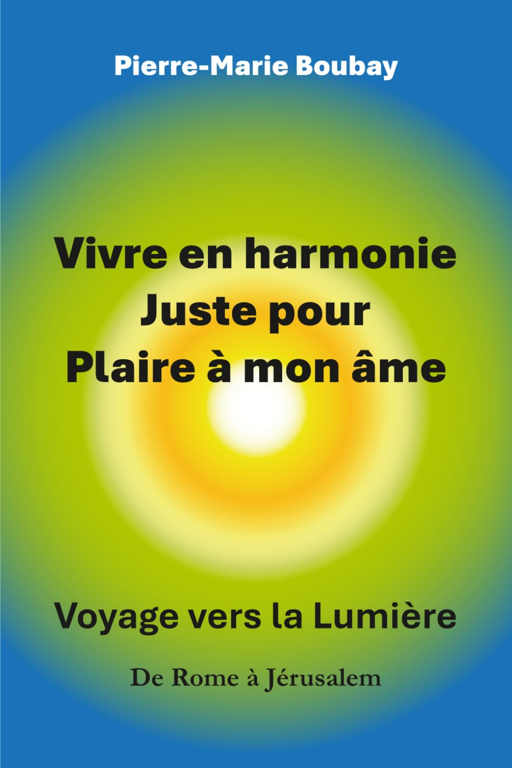 Vivre en harmonie juste pour plaire à mon âme: De Rome à Jérusalem, l'ascension d'un coeur. Itinéraire d'un moine et prêtre qui s'est marié