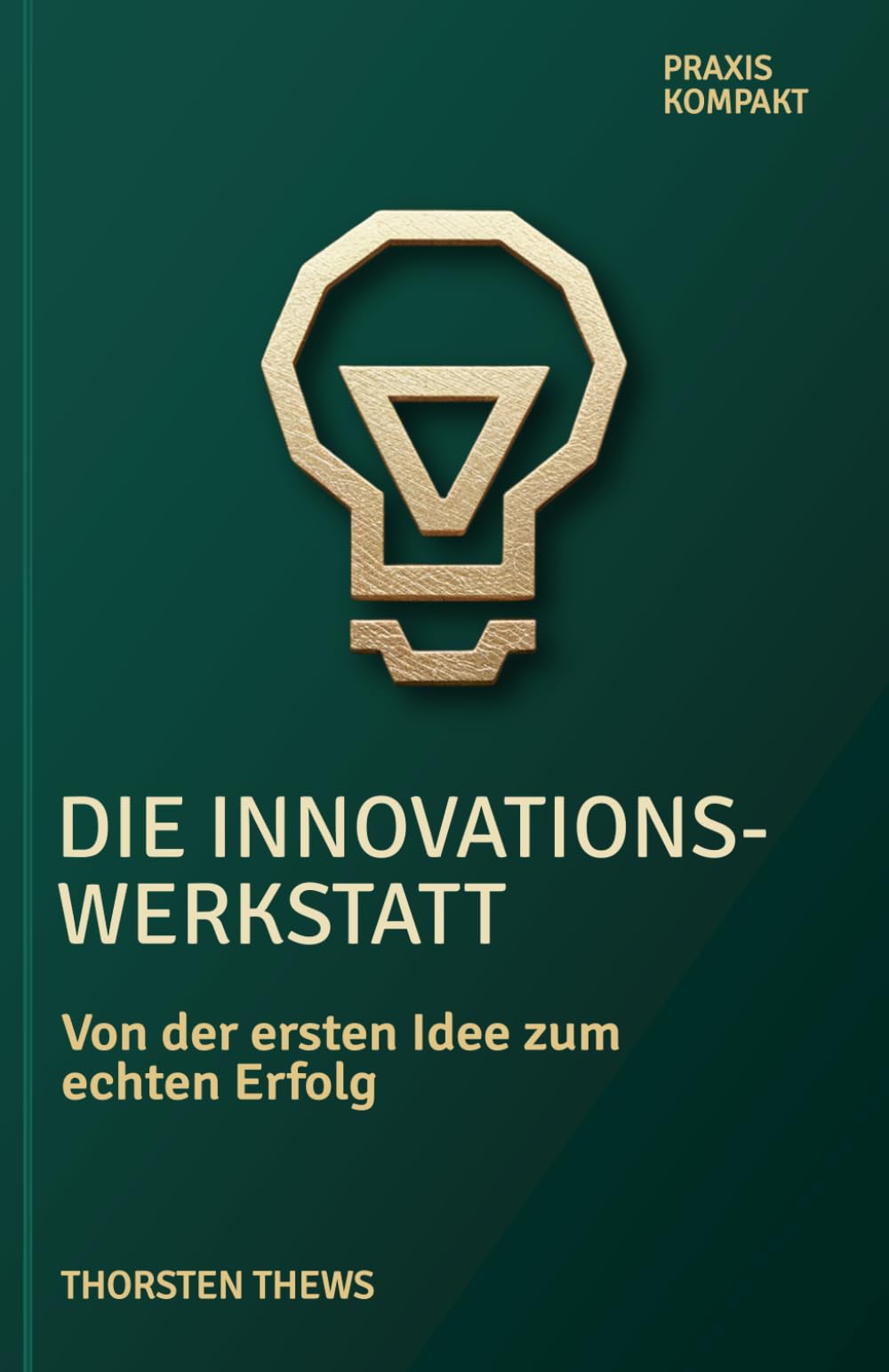 Die Innovationswerkstatt: Von der ersten Idee zum echten Erfolg (PRAXIS KOMPAKT)