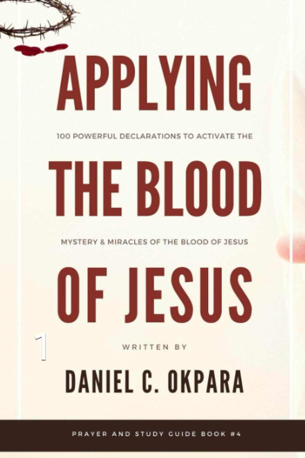 Applying the Blood of Jesus: 100 Powerful Declarations to Activate the Mystery and Miracles of the Blood of Jesus (Prayer and Study Guide)