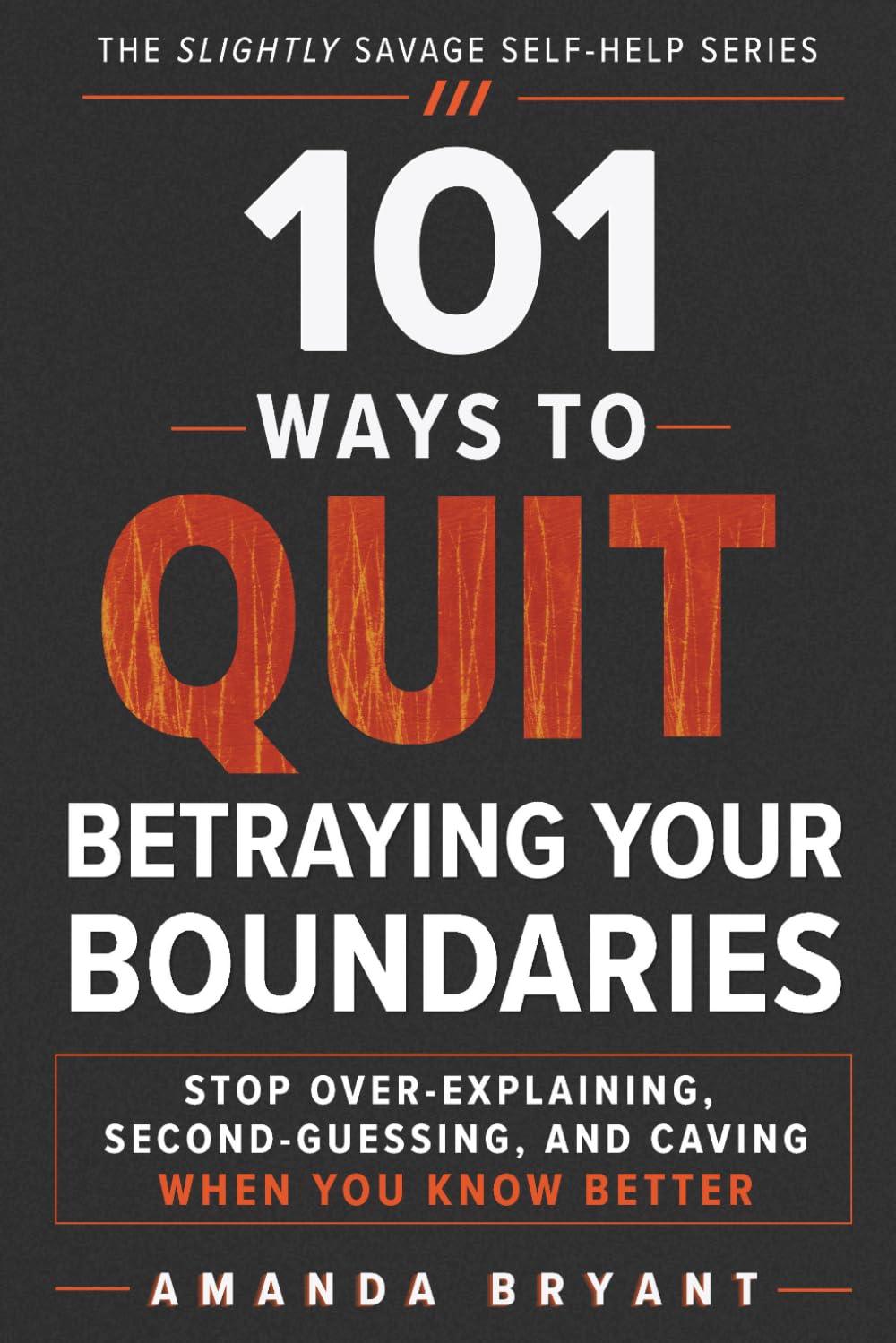 101 Ways to Quit Betraying Your Boundaries: Stop Over-Explaining, Second-Guessing, and Caving When You Know Better (The Slightly Savage Self-Help Series)