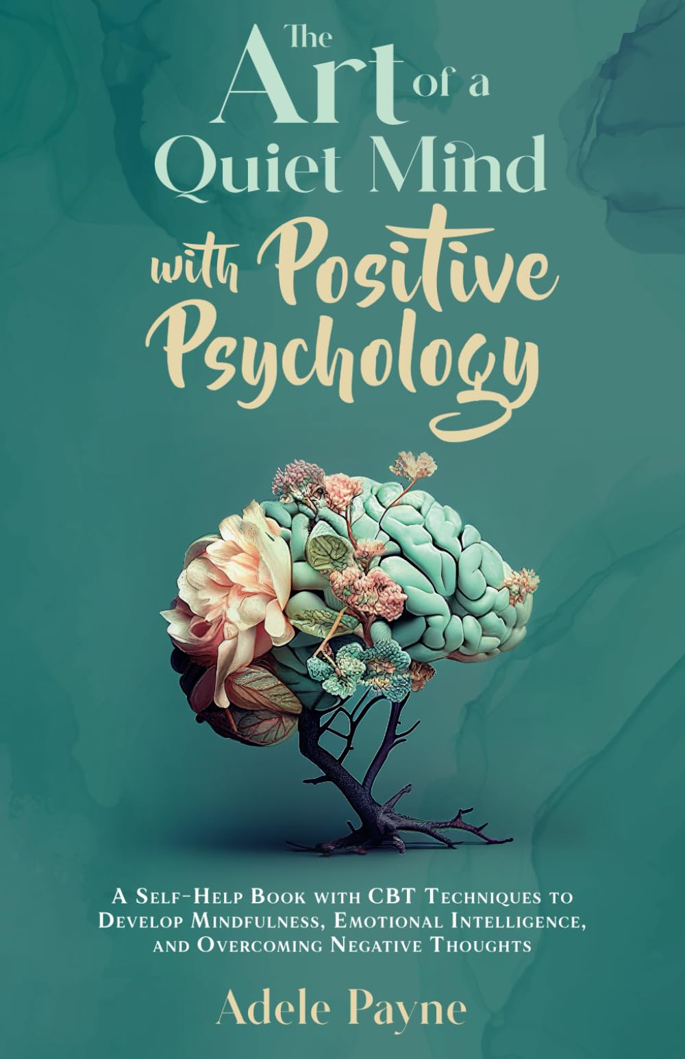 The Art of a Quiet Mind with Positive Psychology: A Self-Help Book with CBT Techniques to Develop Mindfulness, Emotional Intelligence, and Overcoming Negative Thoughts (Anxiety solution)