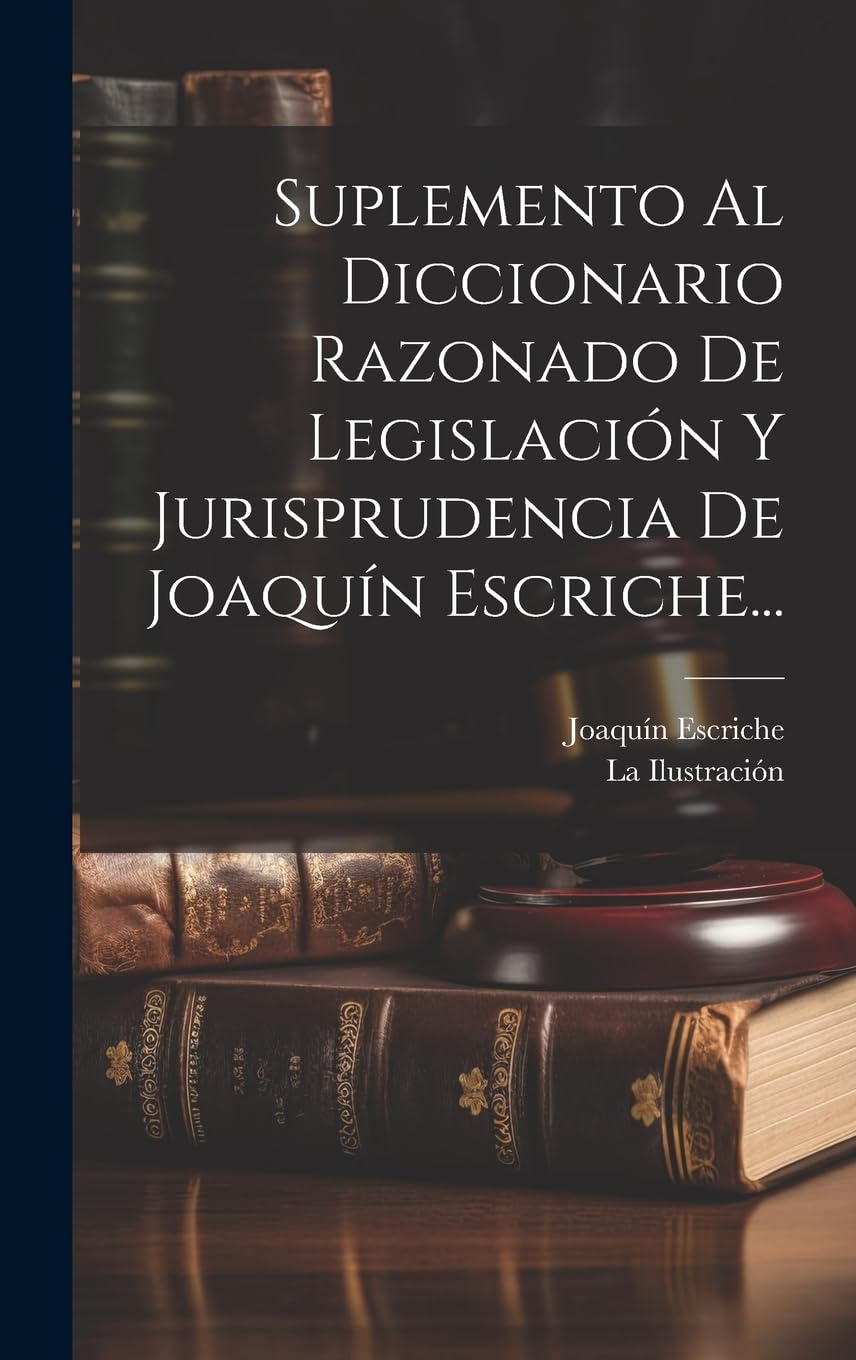 Suplemento Al Diccionario Razonado De Legislación Y Jurisprudencia De Joaquín Escriche... (Spanish Edition)