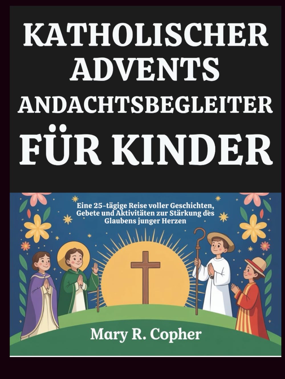 KATHOLISCHER ADVENTS-ANDACHTSBEGLEITER FÜR KINDER: Eine 25-tägige Reise voller Geschichten, Gebete und Aktivitäten zur Stärkung des Glaubens junger Herzen