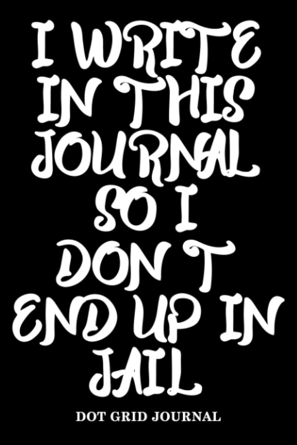 Write Or Jail: I Write In This Journal So I Don't End Up In Jail, Funny Anger Management Dot Grid Journal, 6x9 Managing Stressors Notebook With 120 ... Stress Relief Gift, Drawing Or Doodle Book