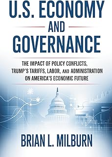 U.S. Economy and Governance: The Impact of Policy Conflicts, Trump’s Tariffs, Labor, and Administration on America’s Econo...