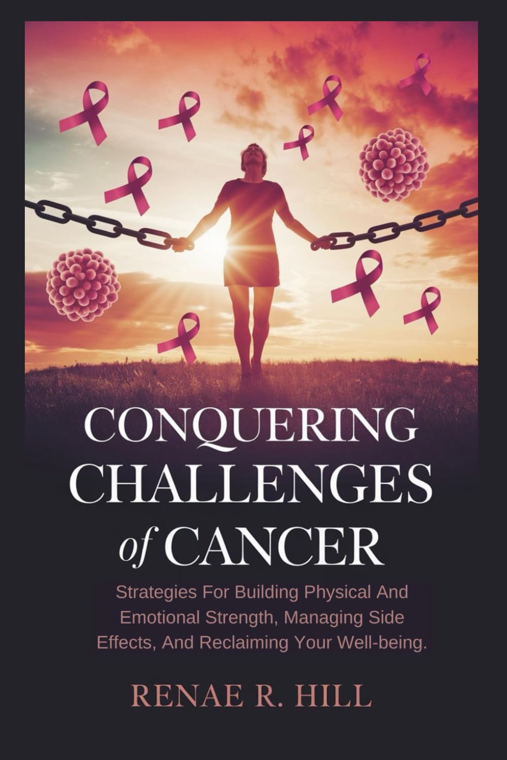 Conquering The Challenges Of Cancer:: Strategies for building physical and emotional strength, managing side effects, and reclaiming your well-being.