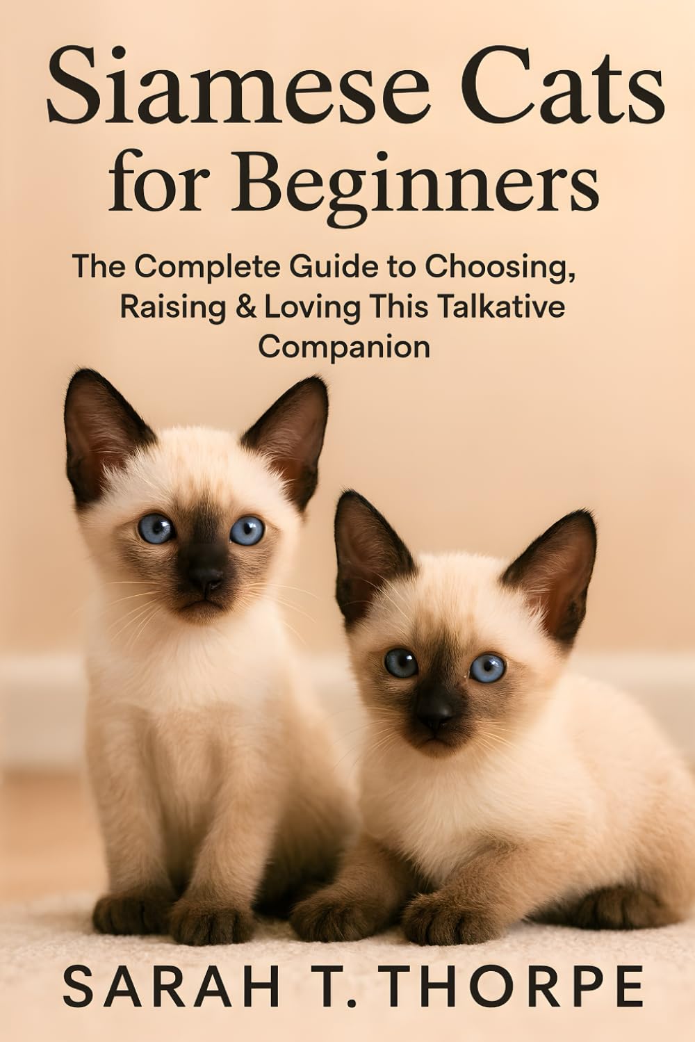 Siamese Cats for Beginners: The Complete Guide to Choosing, Raising & Loving This Talkative Companion