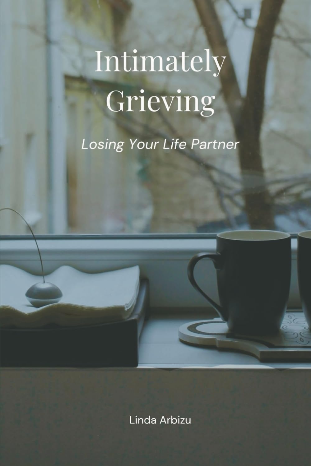 Intimately Grieving: Losing Your Life Partner (Living After Surviving)