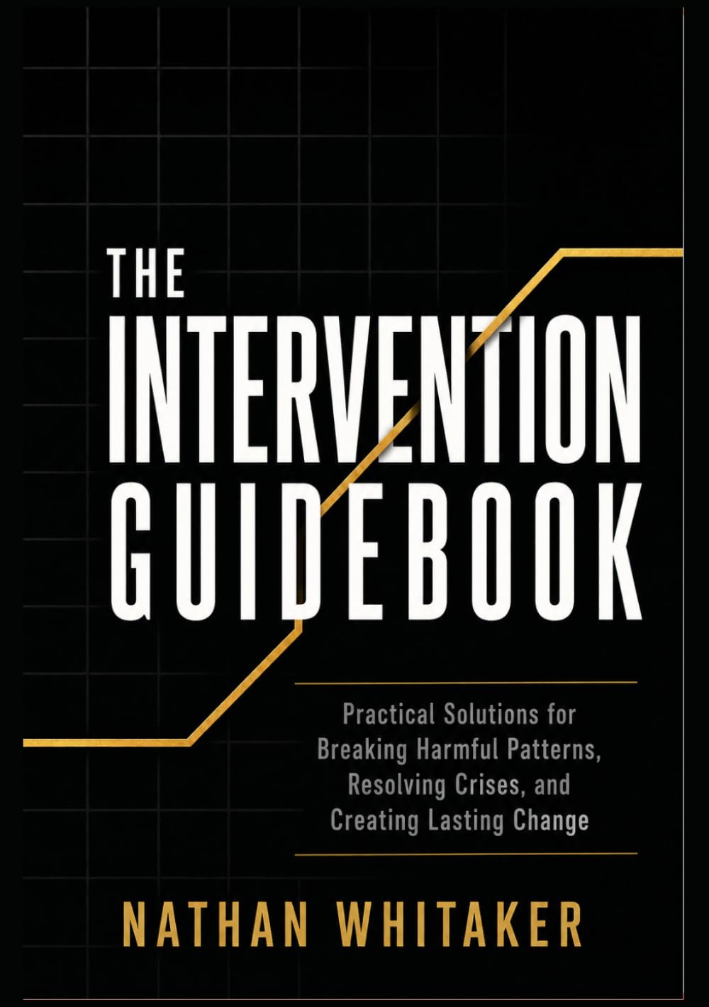 The Intervention Guidebook: Practical Solutions for Breaking Harmful Patterns, Resolving Crises, and Creating Lasting Change