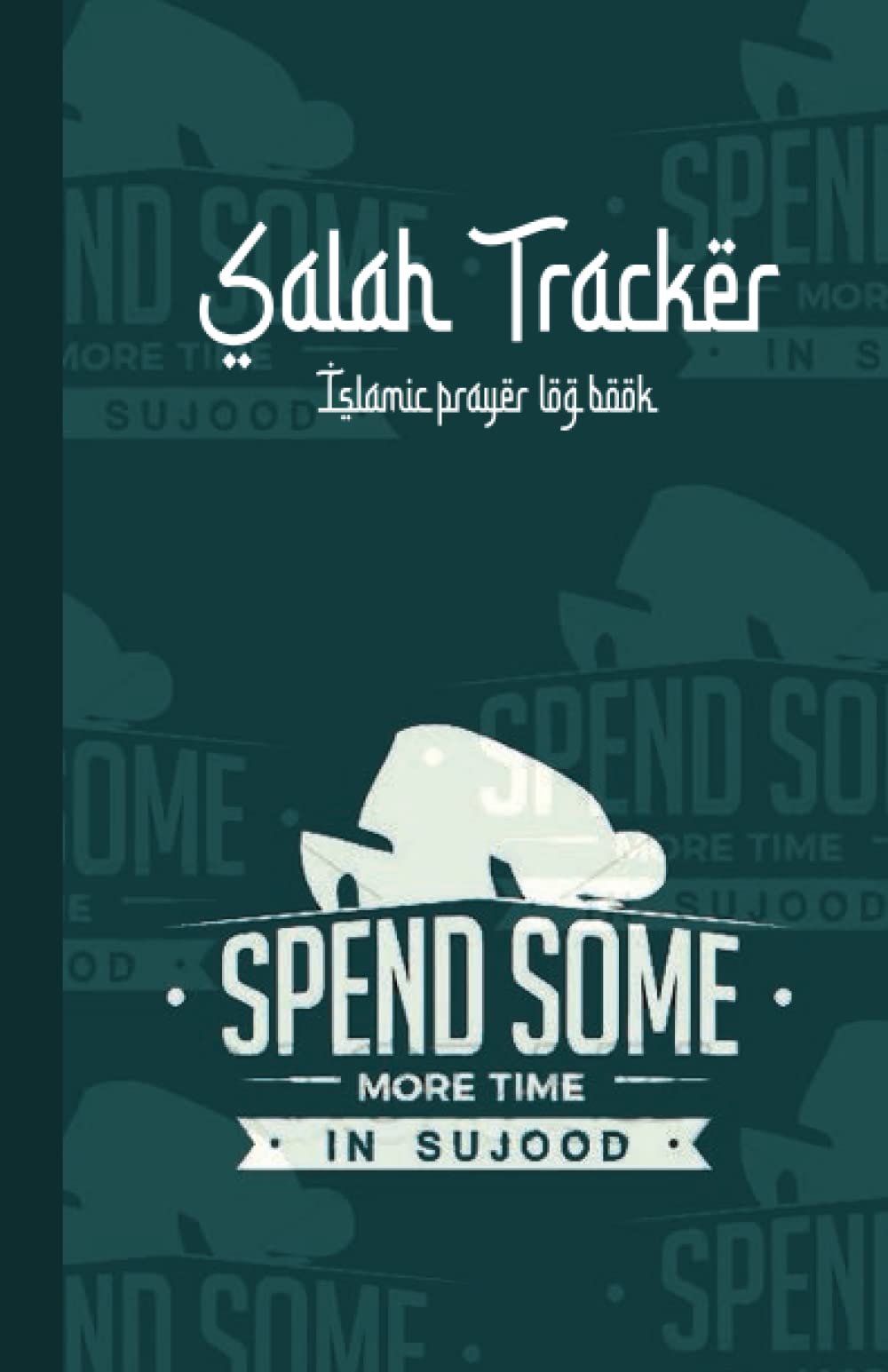 Islamic Prayer Tracker : Prayer Log Book & Journal For Muslims : Record The Observance Of The Daily Salah And Keep Track Of Missed Prayers: Duas In ... Spend Some More Time In Sujood