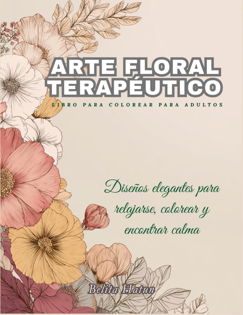 Arte Floral Terapéutico – Libro para Colorear para Adultos: Diseños elegantes para relajarse, colorear y encontrar calma