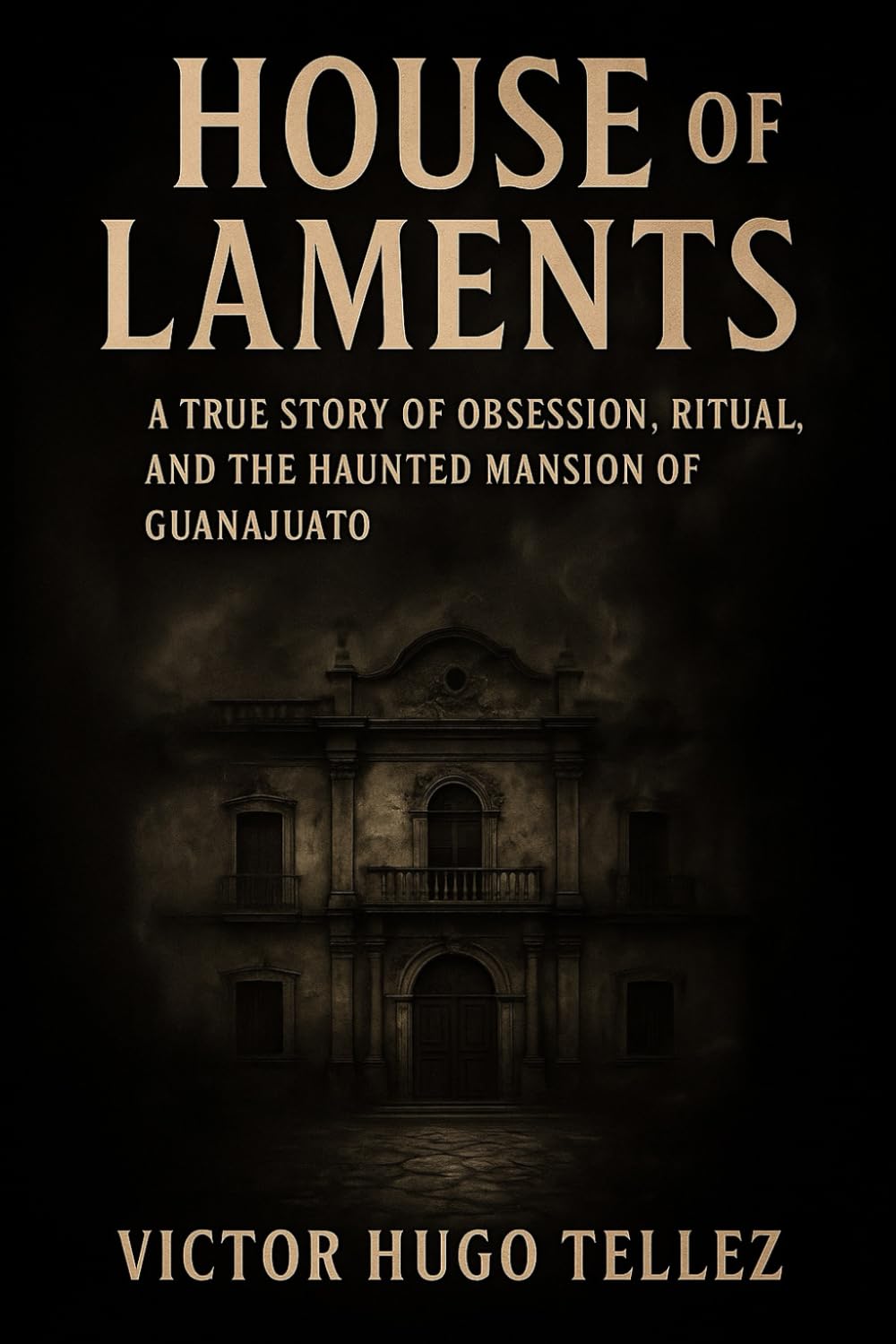 House Of Laments: A True Story Of Obsession, Ritual, and The Haunted Mansion Of Guanajuato