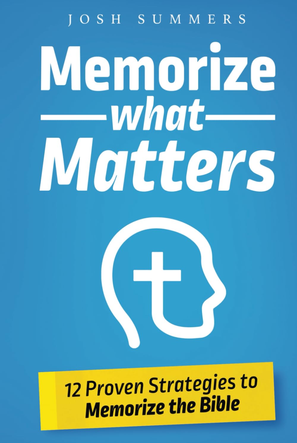 Memorize What Matters: 12 Proven Strategies to Memorize the Bible