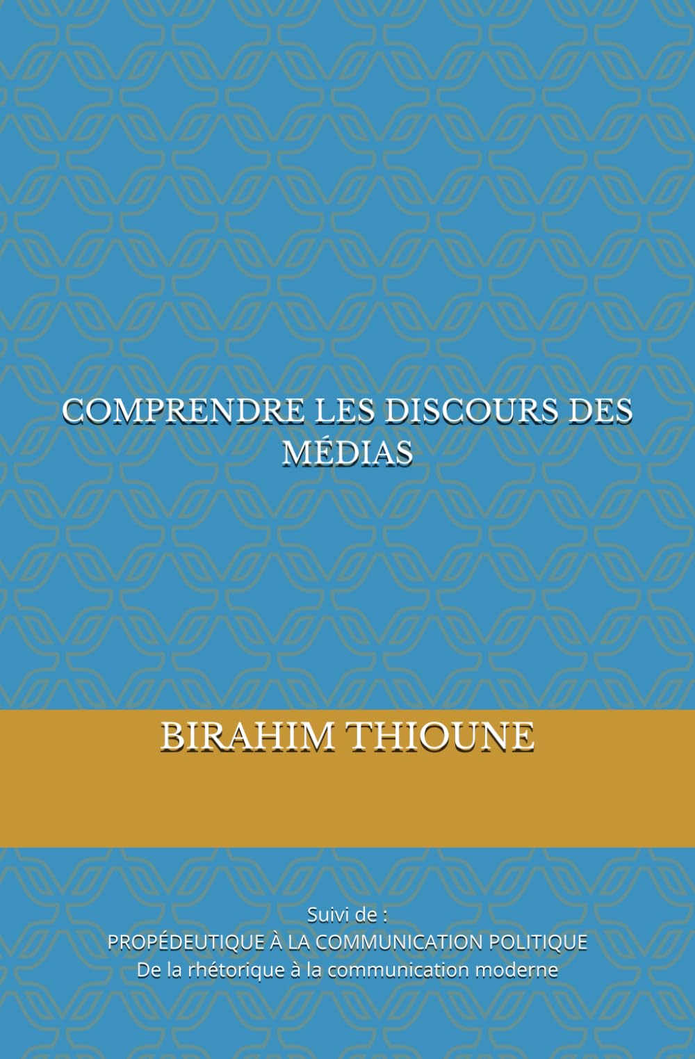 COMPRENDRE LES DISCOURS DES MÉDIAS: SUIVI DE : PROPÉDEUTIQUE À LA COMMUNICATION POLITIQUE, de la rhétorique à la communication moderne