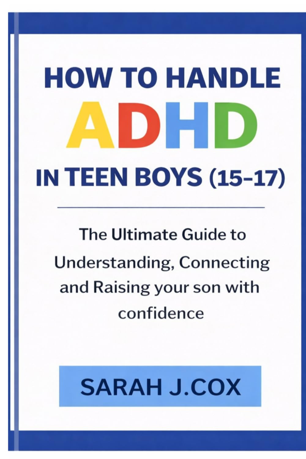 HOW TO HANDLE ADHD IN TEENS BOYS (AGE 15-17): The Ultimate Guide to Understanding, Connecting and Raising Your Son With Confidence (PARENTING KIDS AND TEENAGERS WITH ADHD)