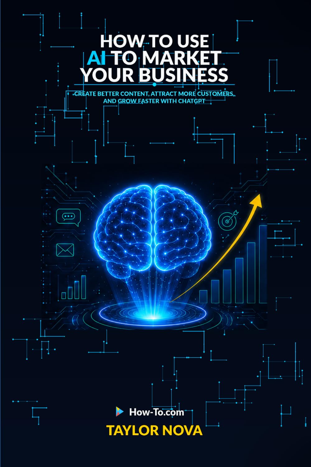 How to Use AI to Market Your Business: Create Better Content, Attract More Customers, and Grow Faster with ChatGPT (How-To Learn AI for Business)