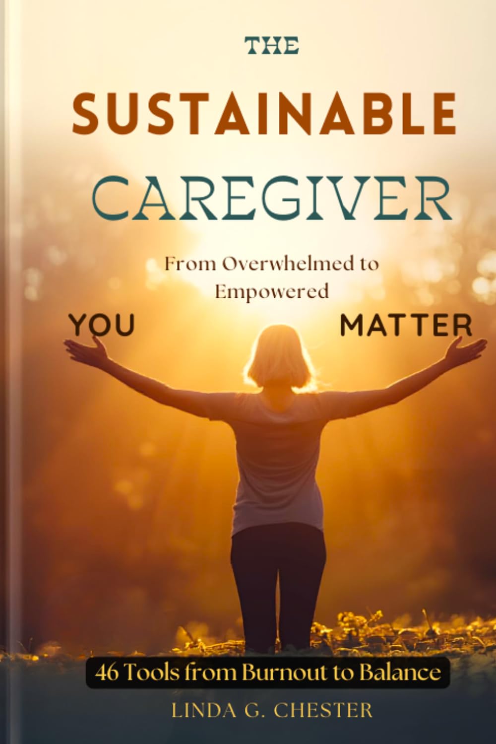 The Sustainable Caregiver: From Overwhelmed to Empowered 46 tools From Burnout To Balance