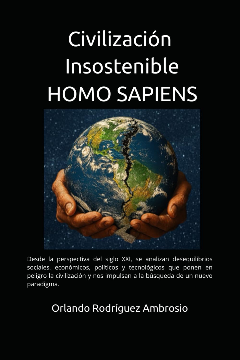 Civilización insostenible HOMO SAPIENS: Desde la perspectiva del siglo XXI, se analizan desequilibrios sociales, económicos, políticos y tecnológicos ... impulsan a la búsqueda de un nuevo paradigma.