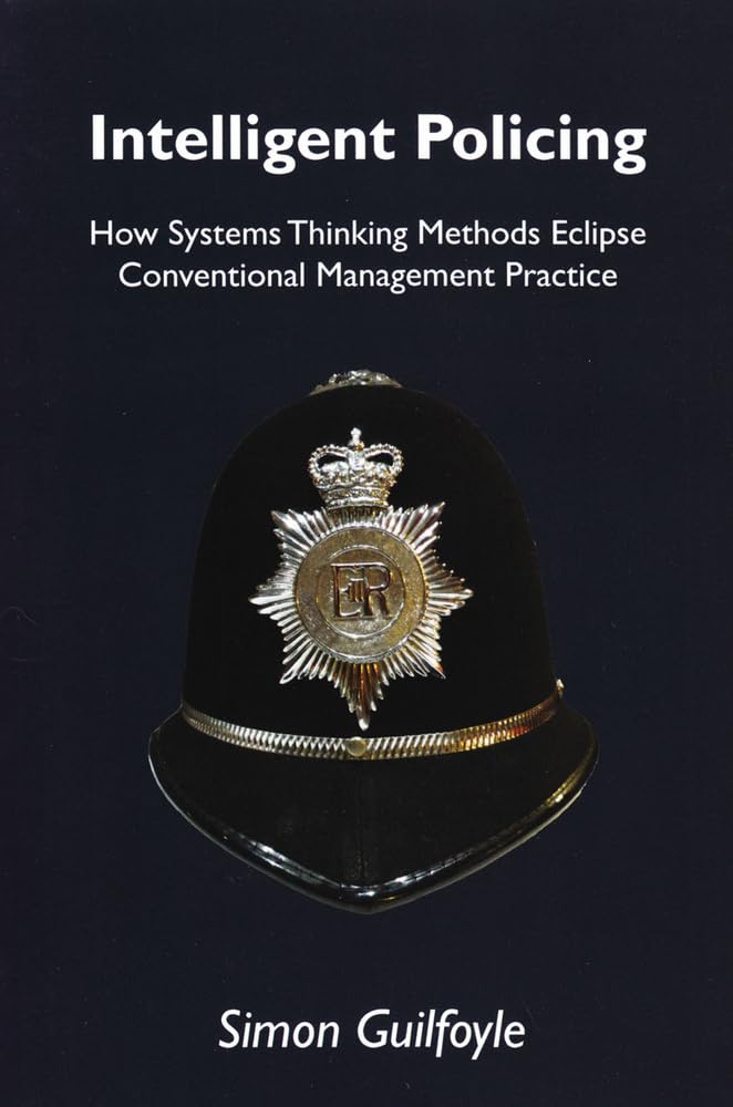 Intelligent Policing: How Systems Thinking Approaches Eclipse Conventional Management Practice