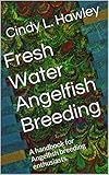 Freshwater Angelfish Breeding: A handbook for Angelfish breeding enthusiasts.
