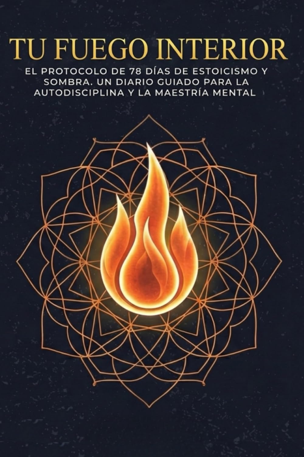 Tu Fuego Interior: El Protocolo de 78 Días de Estoicismo y Sombra. Un diario guiado para la autodisciplina y la maestría mental (El Protocolo Interior)