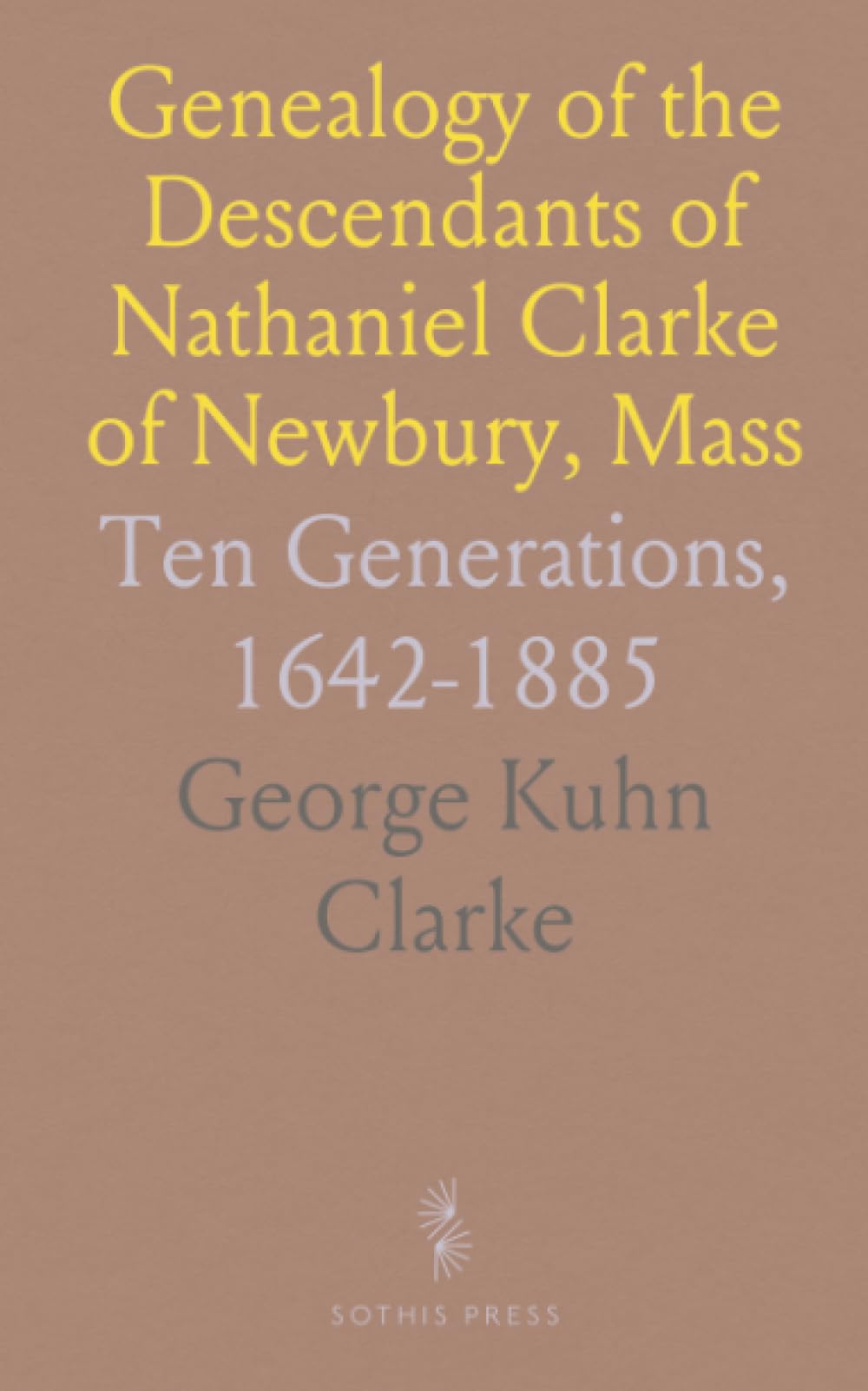 Genealogy of the Descendants of Nathaniel Clarke of Newbury, Mass: Ten Generations, 1642-1885