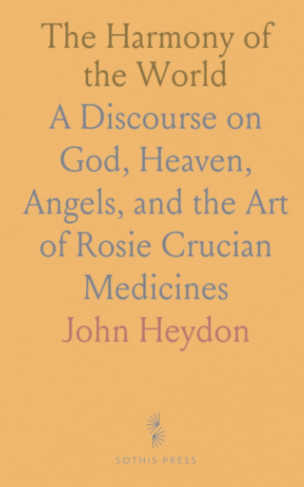 The Harmony of the World: A Discourse on God, Heaven, Angels, and the Art of Rosie Crucian Medicines