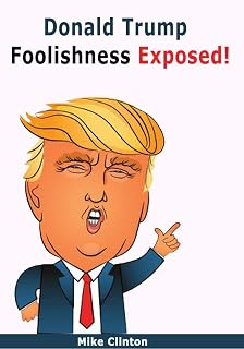 Donald Trump Foolishness Exposed: What You Don't Know About Trump