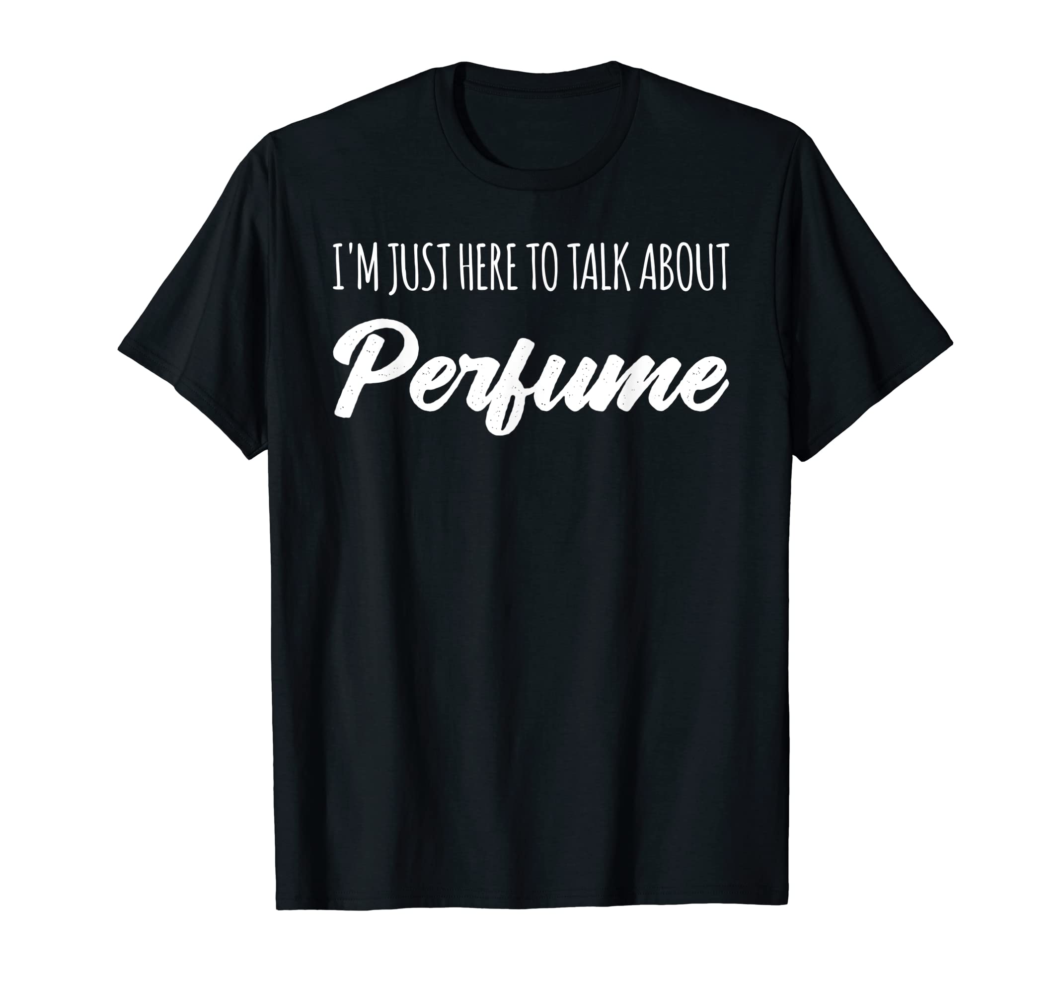 Funny Perfume Hobbyist ApparelFunny I'm Just Here To Talk About Perfume T-Shirt