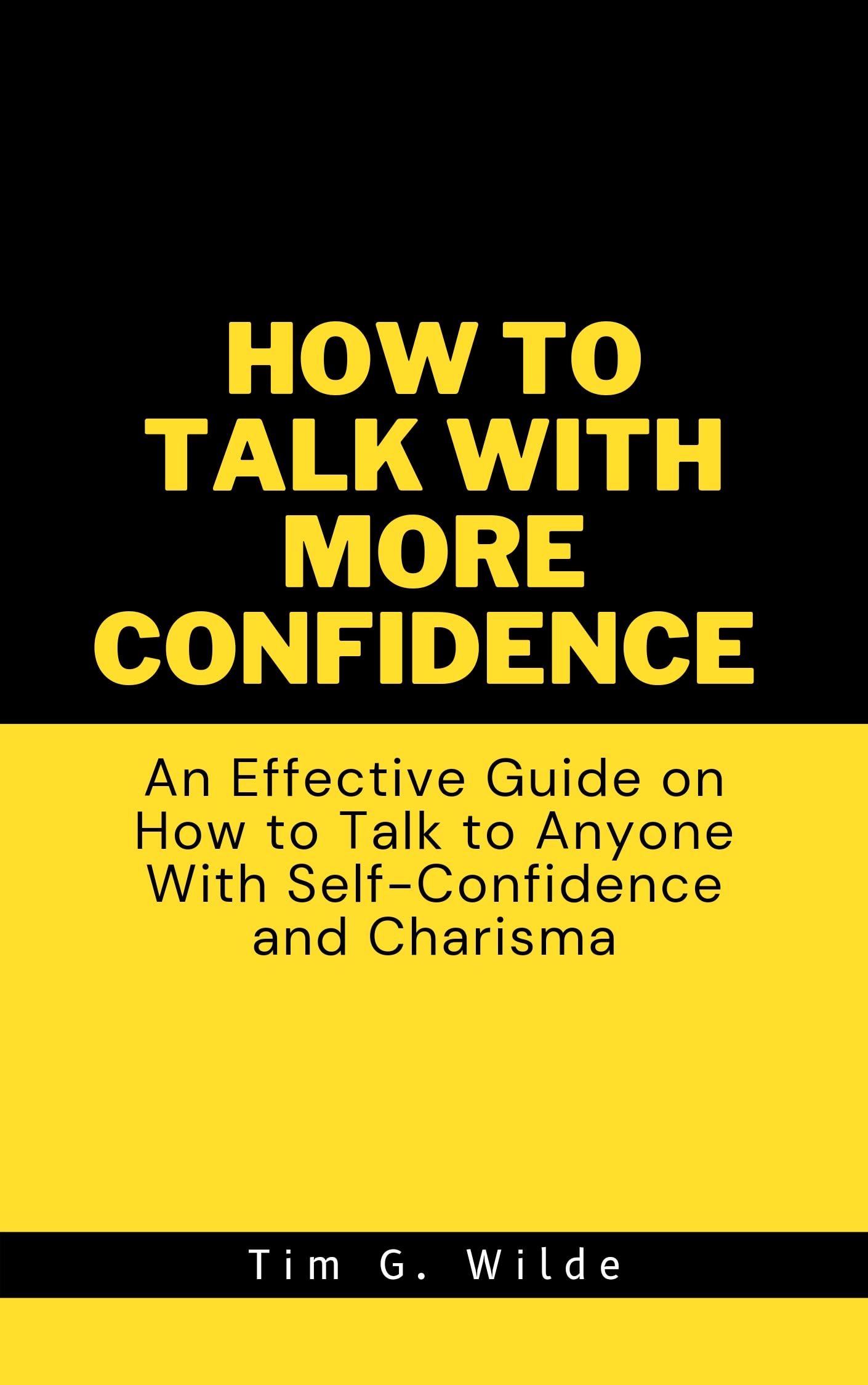How To Talk With More Confidence: An Effective Guide on How to Talk to Anyone With Self-Confidence and Charisma (Become Likable and Build Deep Relationships)