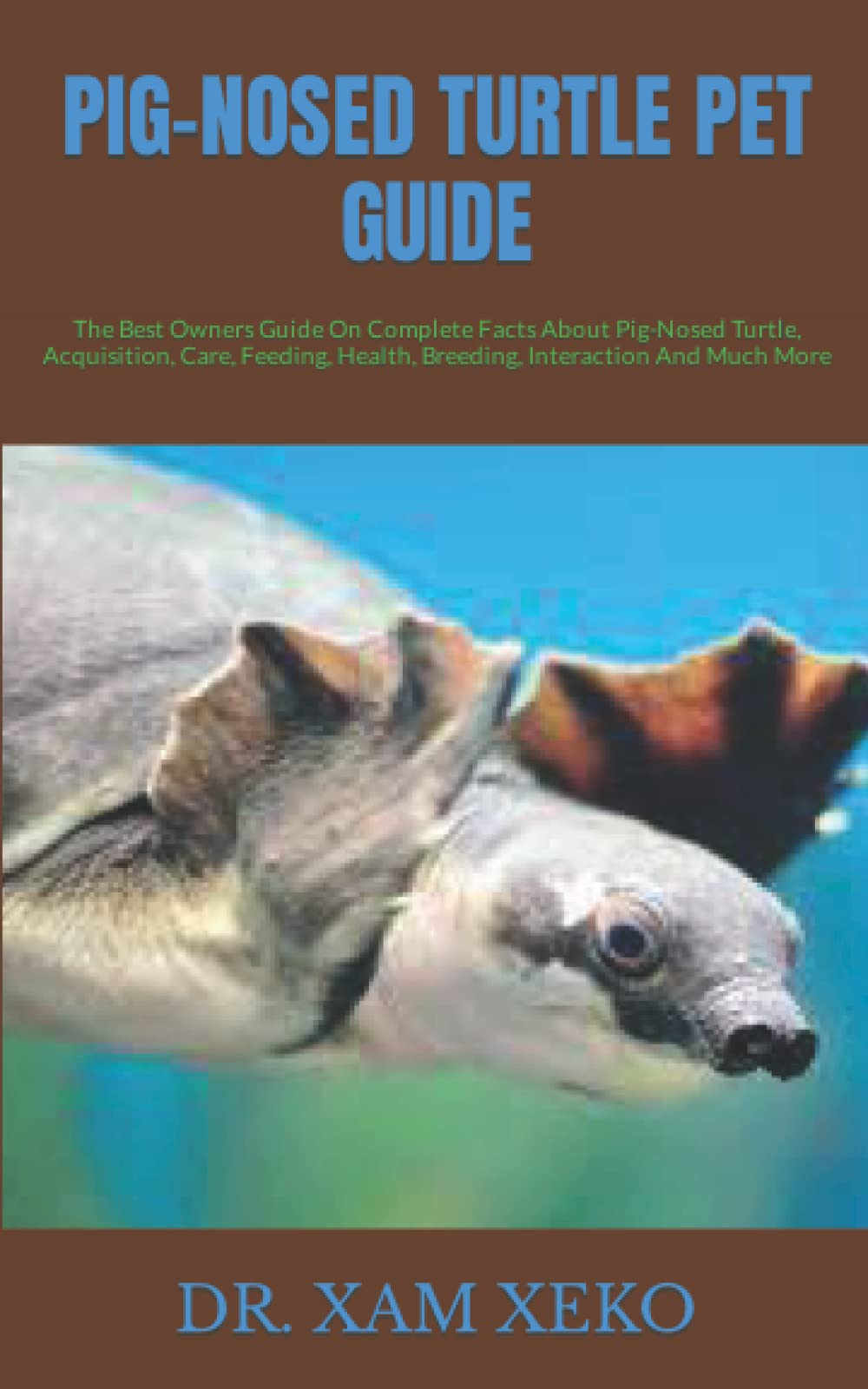 PIG-NOSED TURTLE PET GUIDE: The Best Owners Guide On Complete Facts About Pig-Nosed Turtle, Acquisition, Care, Feeding, Health, Breeding, Interaction And Much More